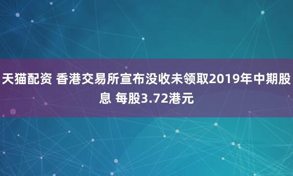 天猫配资 香港交易所宣布没收未领取2019年中期股息 每股3.72港元