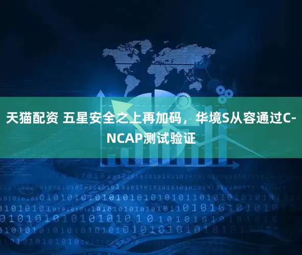 天猫配资 五星安全之上再加码，华境S从容通过C-NCAP测试验证