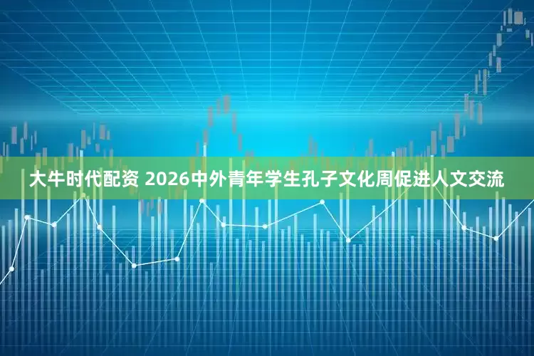 大牛时代配资 2026中外青年学生孔子文化周促进人文交流